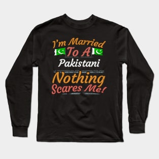 I'm Married To A Pakistani Nothing Scares Me - Gift for Pakistani From Pakistan Asia,Southern Asia, Long Sleeve T-Shirt